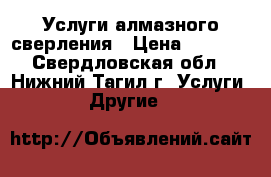 Услуги алмазного сверления › Цена ­ 1 500 - Свердловская обл., Нижний Тагил г. Услуги » Другие   